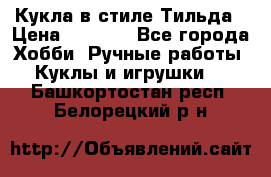 Кукла в стиле Тильда › Цена ­ 1 000 - Все города Хобби. Ручные работы » Куклы и игрушки   . Башкортостан респ.,Белорецкий р-н